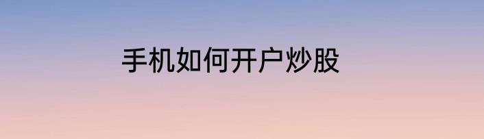 手机如何开户炒股