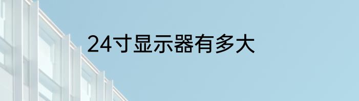 24寸显示器有多大