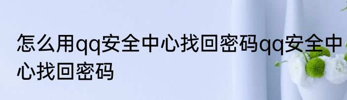 怎么用qq安全中心找回密码qq安全中心找回密码