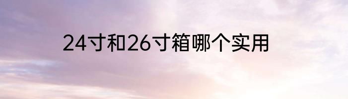 24寸和26寸箱哪个实用