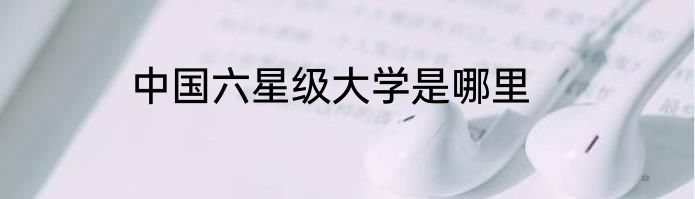 中国六星级大学是哪里