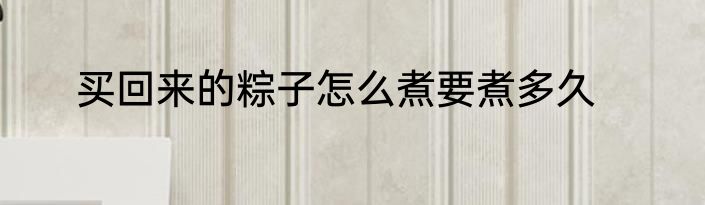 买回来的粽子怎么煮要煮多久