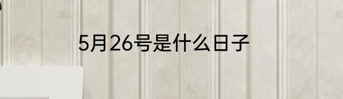 5月26号是什么日子