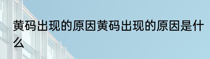 黄码出现的原因黄码出现的原因是什么