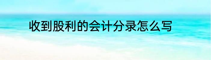 收到股利的会计分录怎么写