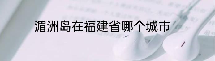 湄洲岛在福建省哪个城市