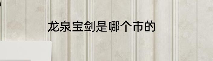 龙泉宝剑是哪个市的