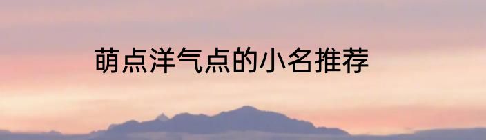 萌点洋气点的小名推荐