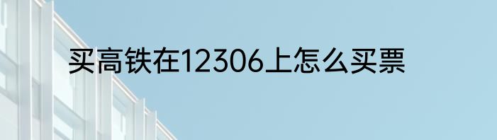 买高铁在12306上怎么买票