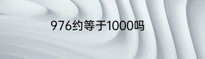 976约等于1000吗
