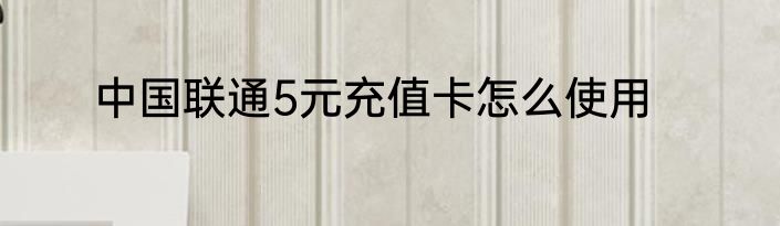 中国联通5元充值卡怎么使用