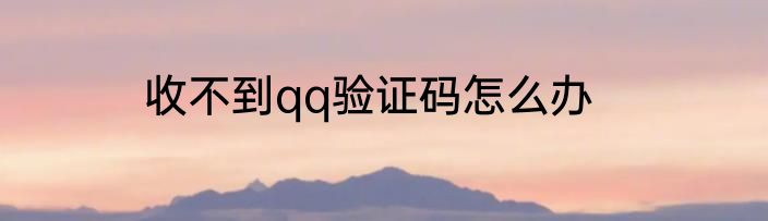 收不到qq验证码怎么办