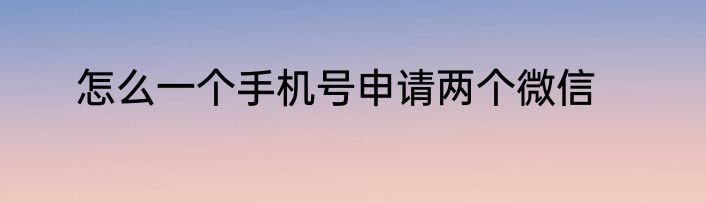 怎么一个手机号申请两个微信
