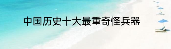 中国历史十大最重奇怪兵器