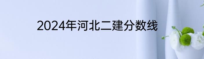 2024年河北二建分数线