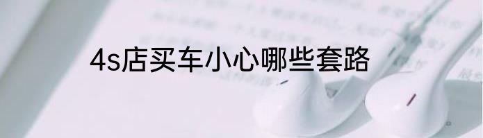 4s店买车小心哪些套路