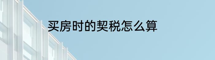 买房时的契税怎么算