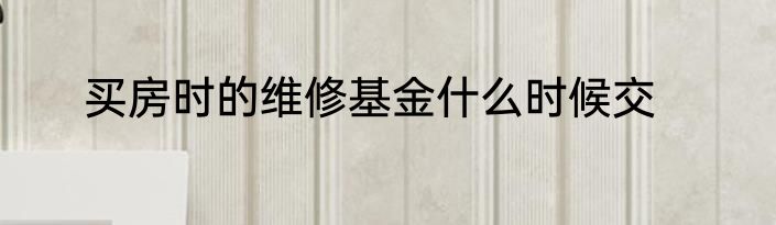 买房时的维修基金什么时候交