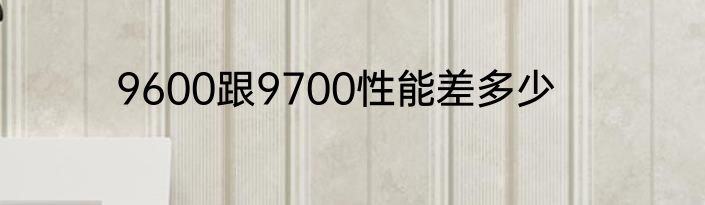 9600跟9700性能差多少