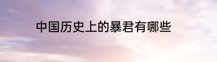 中国历史上的暴君有哪些