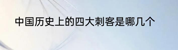 中国历史上的四大刺客是哪几个