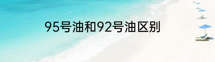 95号油和92号油区别