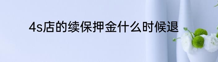 4s店的续保押金什么时候退