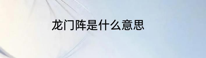 龙门阵是什么意思