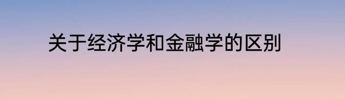 关于经济学和金融学的区别