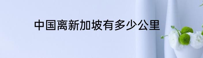 中国离新加坡有多少公里