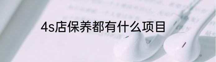 4s店保养都有什么项目