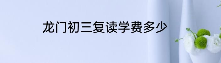 龙门初三复读学费多少
