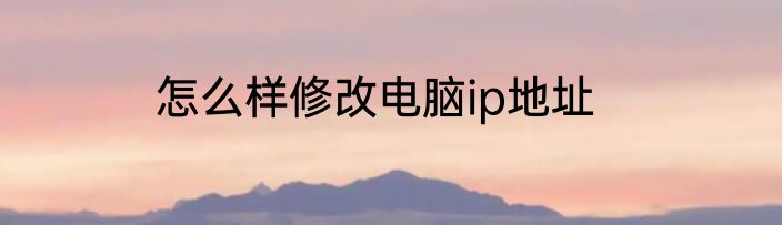 怎么样修改电脑ip地址