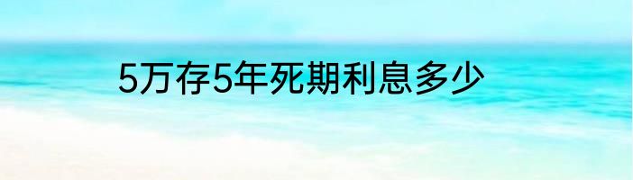 5万存5年死期利息多少