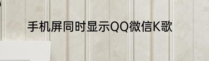 手机屏同时显示QQ微信K歌