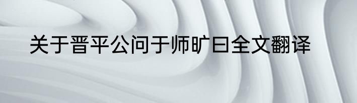 关于晋平公问于师旷曰全文翻译