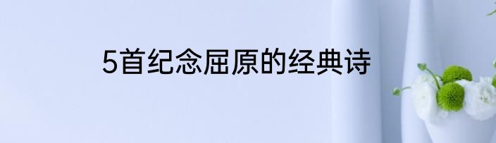 5首纪念屈原的经典诗