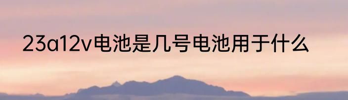 23a12v电池是几号电池用于什么
