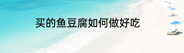 买的鱼豆腐如何做好吃