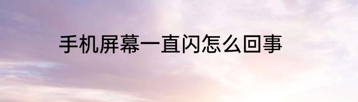 手机屏幕一直闪怎么回事