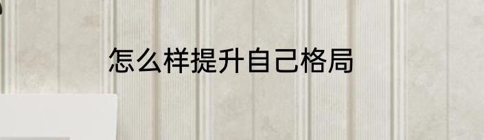 怎么样提升自己格局