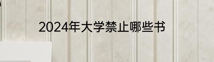2024年大学禁止哪些书