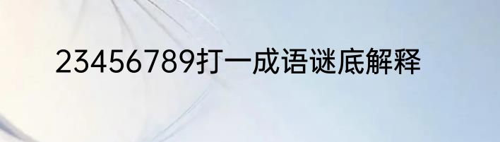23456789打一成语谜底解释