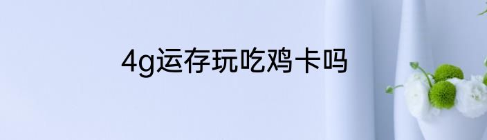 4g运存玩吃鸡卡吗