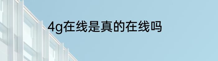 4g在线是真的在线吗