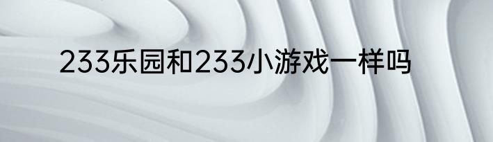 233乐园和233小游戏一样吗