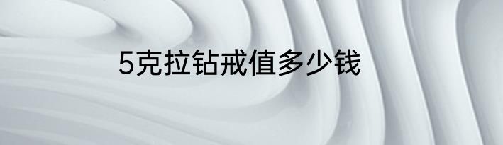 5克拉钻戒值多少钱