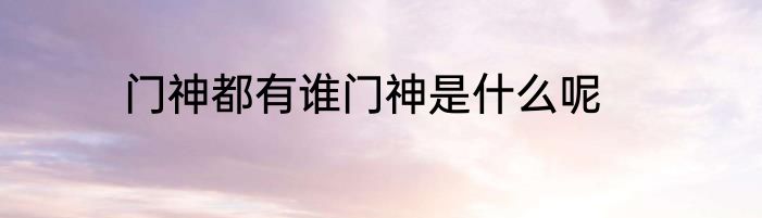 门神都有谁门神是什么呢
