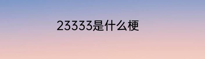 23333是什么梗