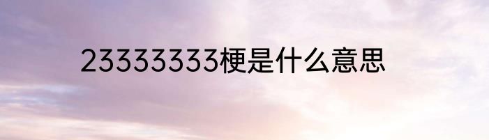 23333333梗是什么意思